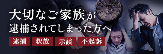 逮捕されてしまったご家族の皆様へ