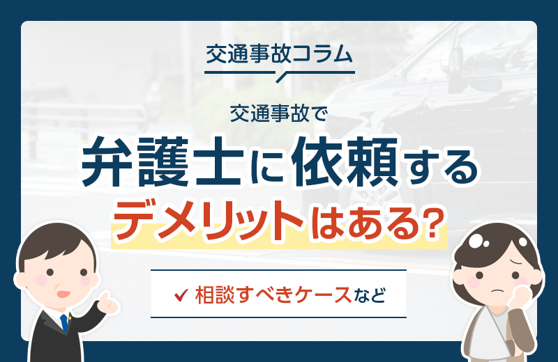 交通事故で弁護士に依頼するデメリットはある？相談すべきケースなど
