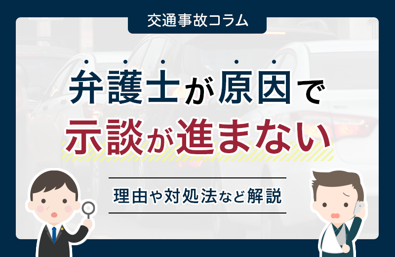 弁護士が原因で交通事故の示談が進まない！？理由と対処法