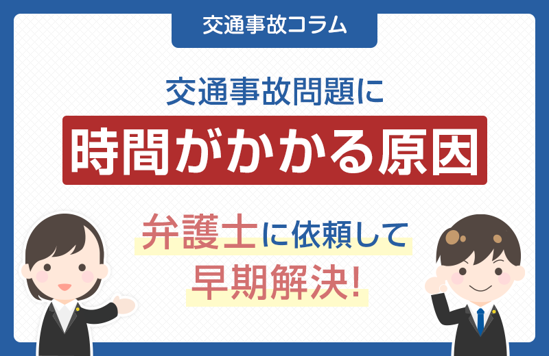 交通事故問題に時間がかかる原因は？弁護士に依頼して早期解決！