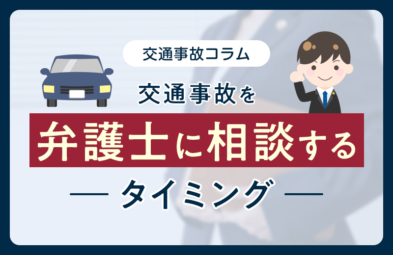 交通事故を弁護士に相談・依頼するタイミングは？ケース別に解説