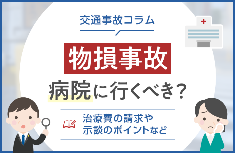 物損事故でも念のため病院に行くべき？治療費の請求や示談のポイント