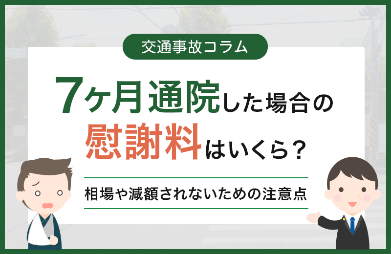 【通院7ヶ月】交通事故の慰謝料相場は？減額されないための注意点