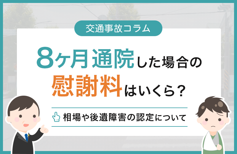 交通事故で通院8ヶ月｜慰謝料相場や後遺障害の認定について