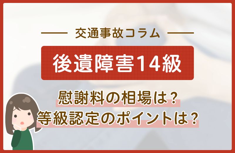 後遺障害等級14級に該当する症状は？慰謝料相場や認定のポイントなど
