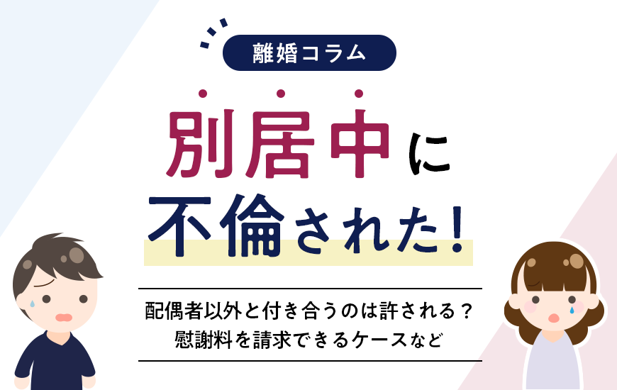 別居中に不倫が発覚！配偶者以外と付き合うのは許される？慰謝料請求できるのか？