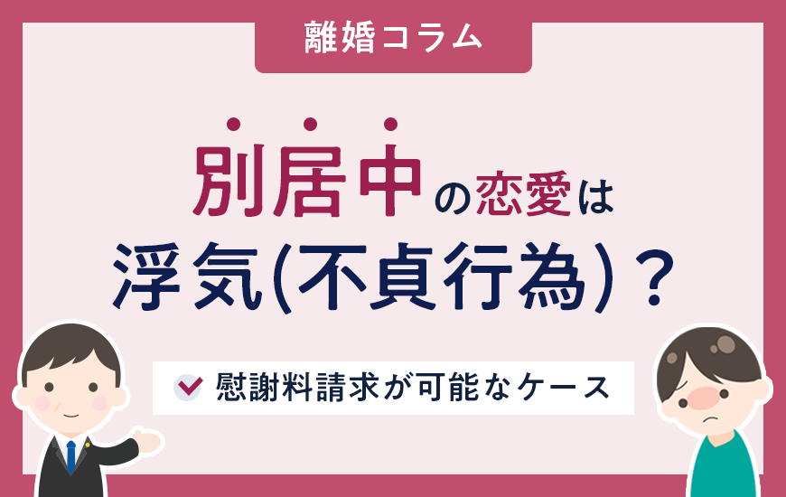 別居中の恋愛は浮気(不貞行為)になる？慰謝料請求が可能なケース