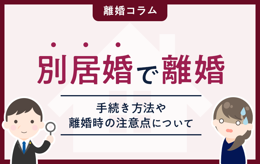 別居婚で離婚するには？手続き方法や離婚時の注意点について
