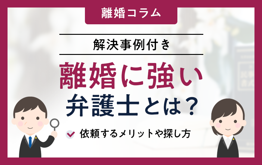 離婚に強い弁護士とは？依頼するメリットや探し方【解決事例付き】