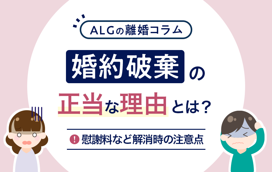 婚約破棄の正当な理由とは？慰謝料など解消時の注意点