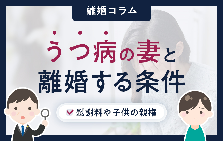 うつ病の妻と離婚する際の条件｜慰謝料や子供の親権などについて 
