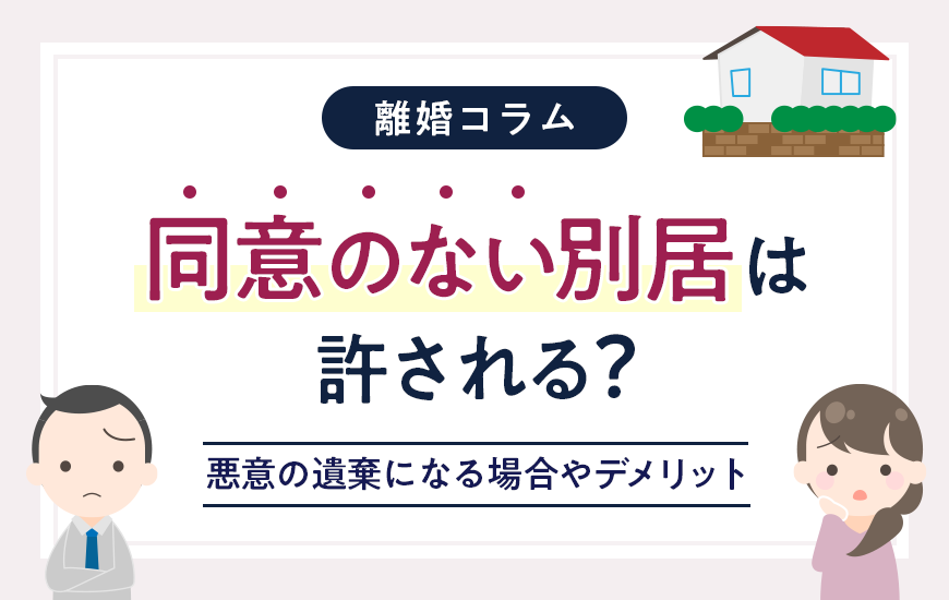 同意のない別居は許される？悪意の遺棄になる場合やデメリット