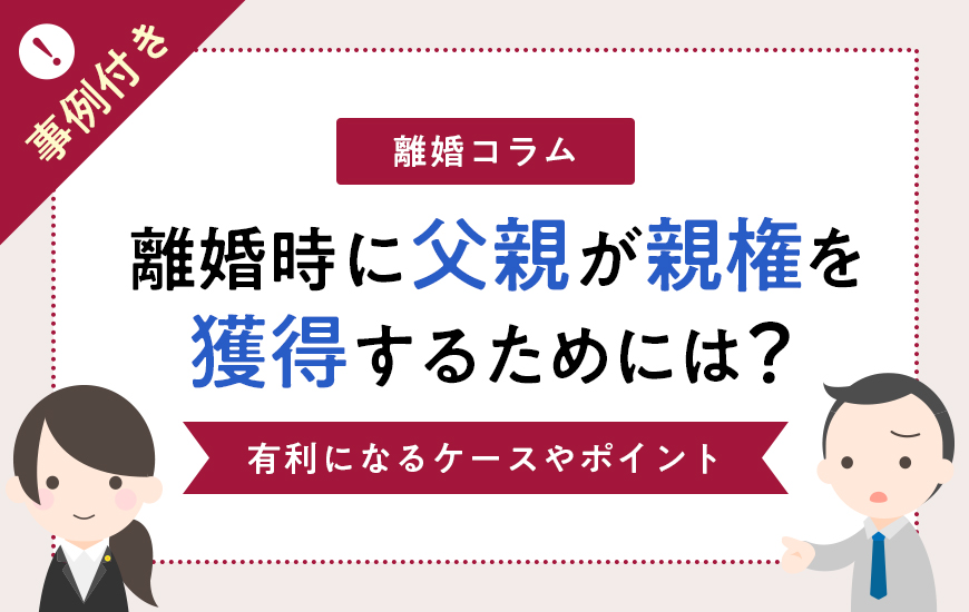 離婚時に父親が子供の親権を勝ち取るためのポイント【事例付き】