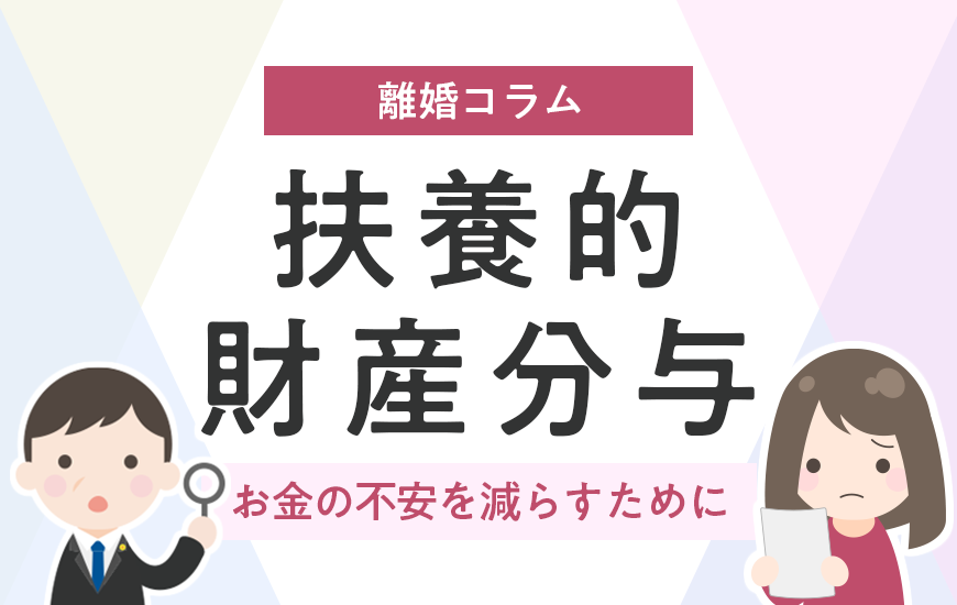 扶養的財産分与とは｜離婚後の生活費などお金の不安を減らすために