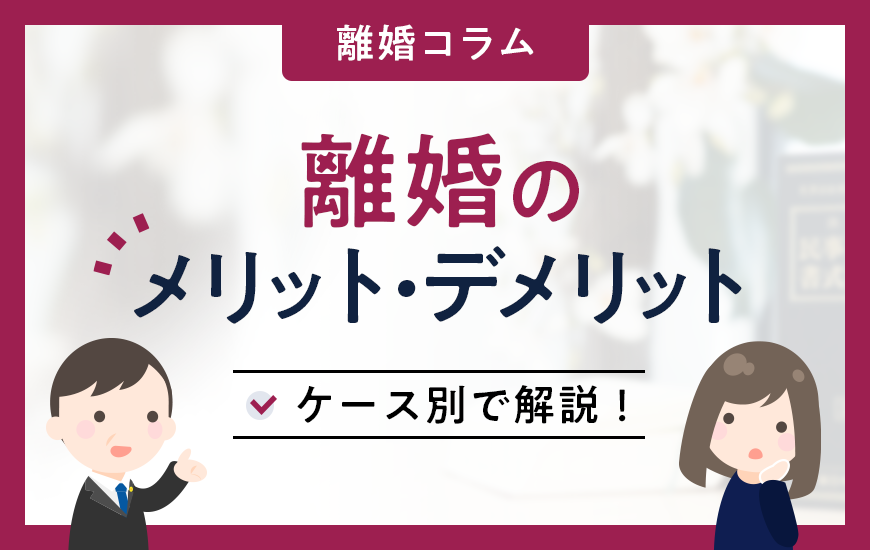 【ケース別】離婚のメリット・デメリットとは？