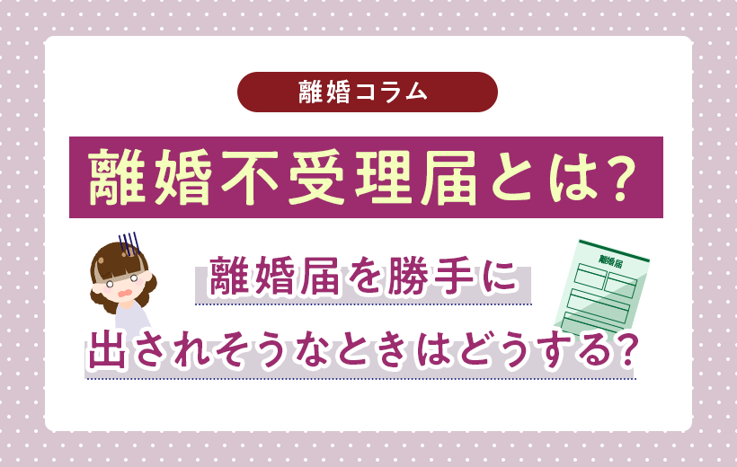 離婚不受理届とは？勝手に離婚届を出されないために！