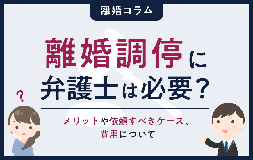 離婚調停に弁護士は必要?メリットや依頼すべきケース、費用について