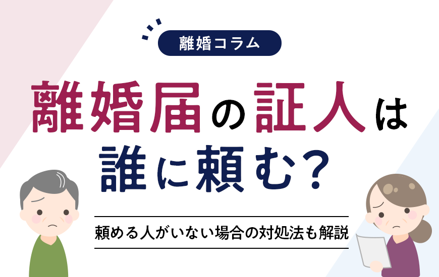 離婚届の証人は誰に頼む？頼める人がいない場合の対処法も解説