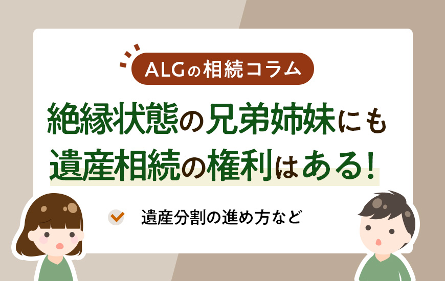 絶縁状態の兄弟姉妹にも遺産相続の権利はある！遺産分割の進め方など