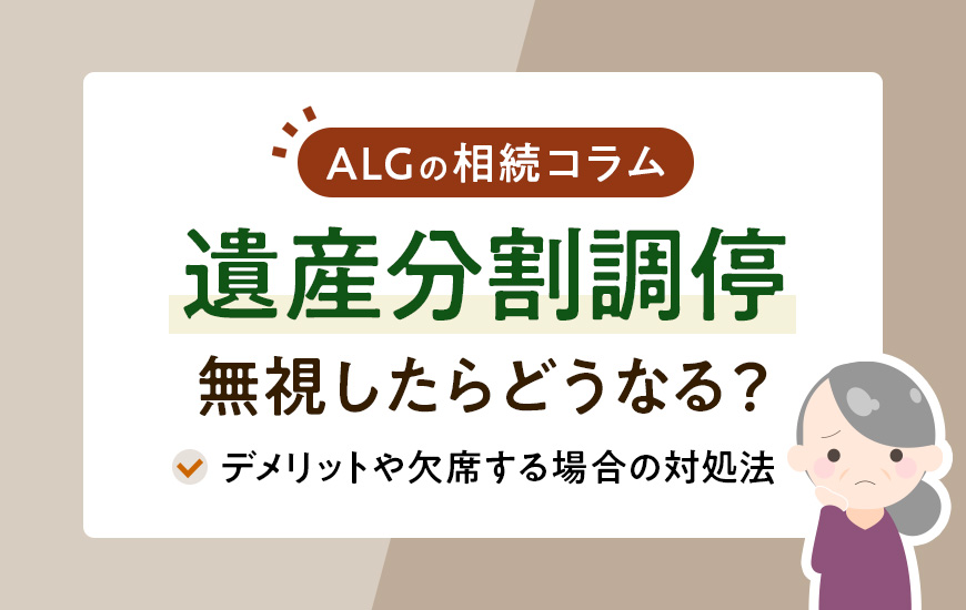 遺産分割調停の呼び出しを無視したらどうなる?デメリットや欠席する場合の対処法