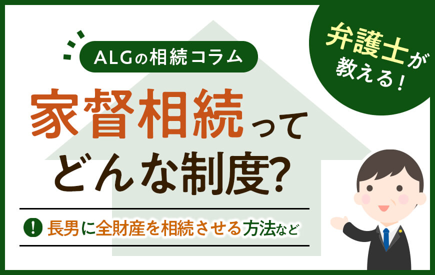 家督相続とは？現代でも適用される？長男に全財産を相続させる方法なども解説