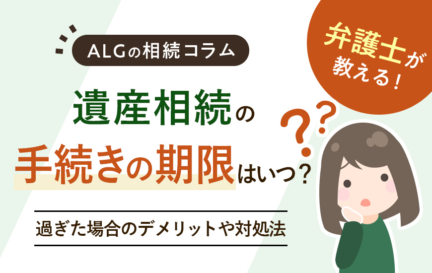 遺産相続の手続きの期限はいつ?過ぎた場合のデメリットや対処法