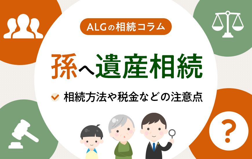 孫へ遺産相続できるのか?相続方法や税金などの注意点を解説