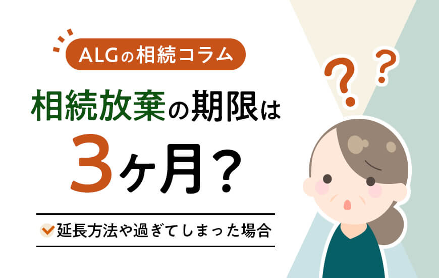 相続放棄の期限は3ヶ月。過ぎてしまったらどうなる？延長方法は？