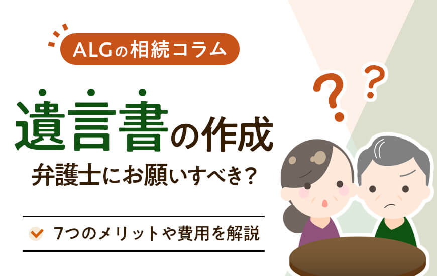 遺言書の作成は弁護士に依頼すべき？7つのメリットや費用を詳しく解説