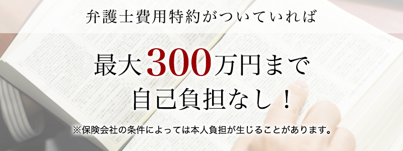 弁護士費用特約を利用すると最大300万円まで弁護士費用が補償されます