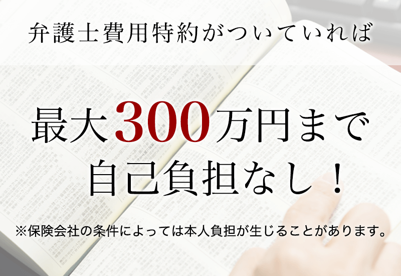 弁護士費用特約を利用すると最大300万円まで弁護士費用が補償されます